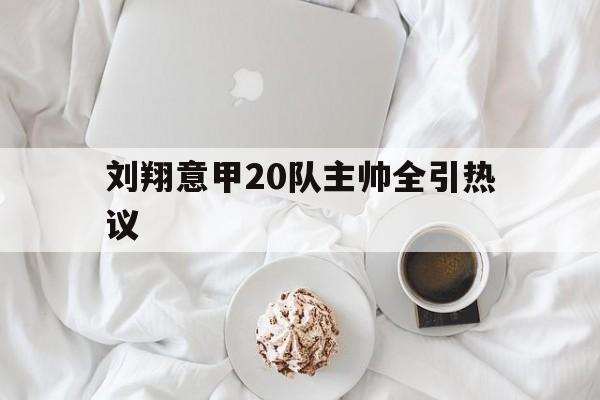 关于刘翔意甲20队主帅全引热议的信息|杭州多宝电子